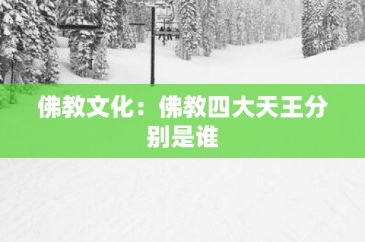 佛教文化：佛教四大天王分别是谁