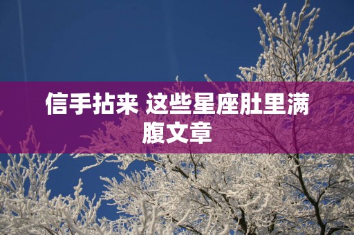 信手拈来 这些星座肚里满腹文章