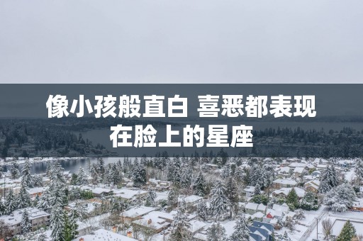 像小孩般直白 喜恶都表现在脸上的星座