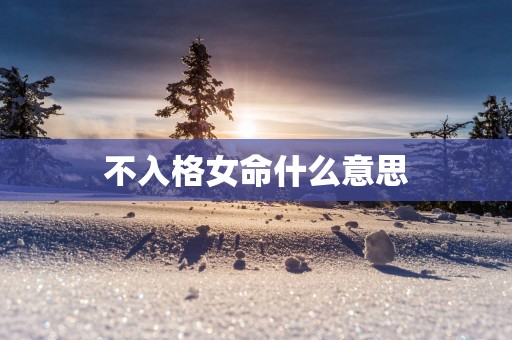 不入格女命什么意思