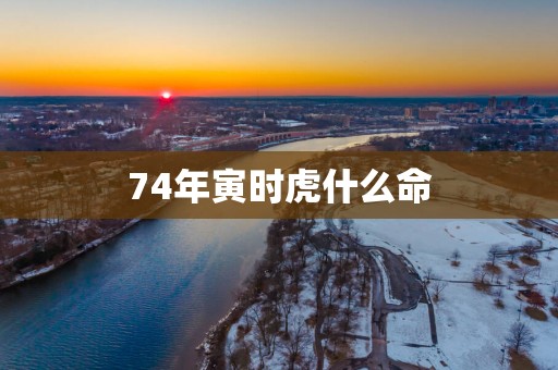 74年寅时虎什么命