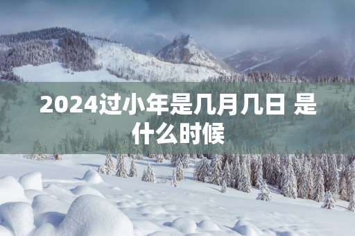 2025过小年是几月几日 是什么时候