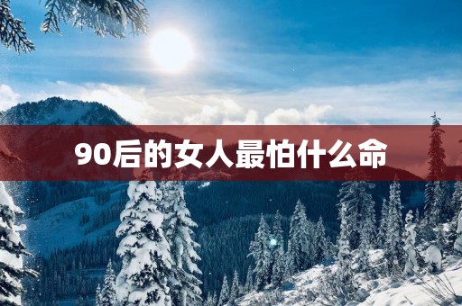 90后的女人最怕什么命