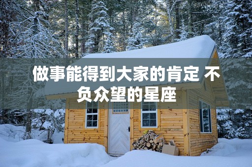 做事能得到大家的肯定 不负众望的星座