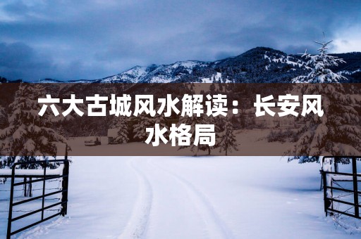 六大古城风水解读：长安风水格局