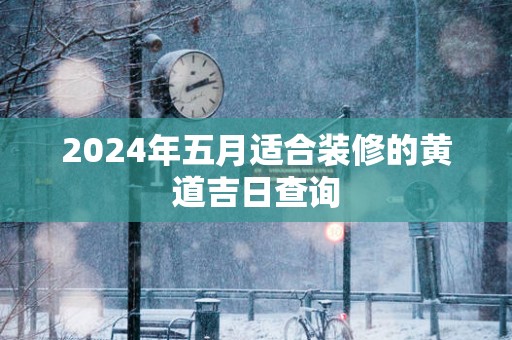 2025年五月适合装修的黄道吉日查询