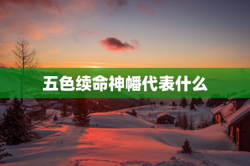 五色续命神幡代表什么