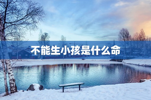 不能生小孩是什么命