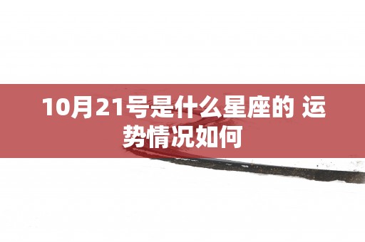 10月21号是什么星座的 运势情况如何