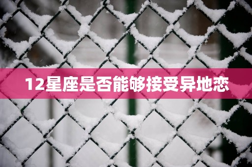 12星座是否能够接受异地恋