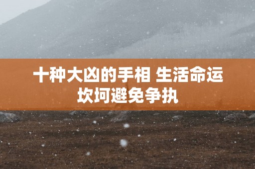 十种大凶的手相 生活命运坎坷避免争执