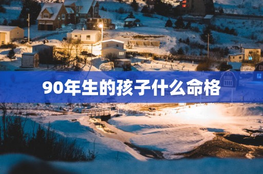 90年生的孩子什么命格