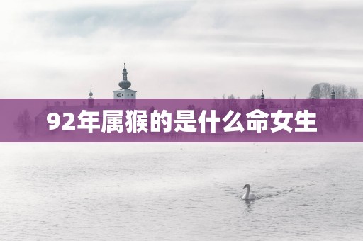 92年属猴的是什么命女生