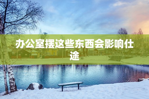 办公室摆这些东西会影响仕途