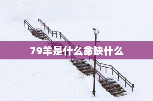 79羊是什么命缺什么
