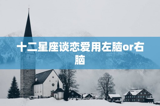 十二星座谈恋爱用左脑or右脑