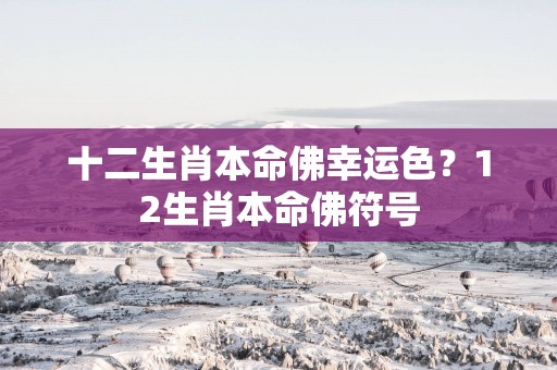 十二生肖本命佛幸运色？12生肖本命佛符号