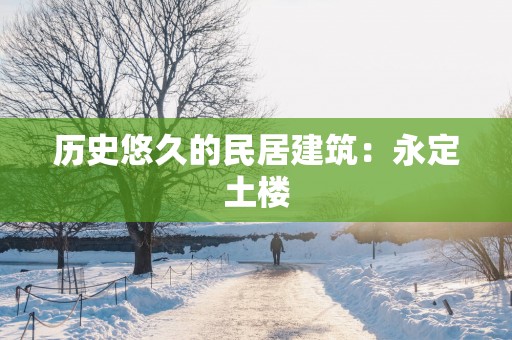 历史悠久的民居建筑：永定土楼