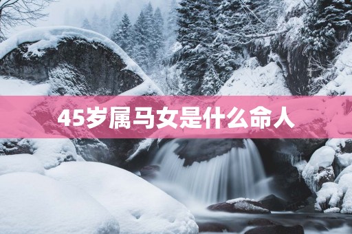 45岁属马女是什么命人