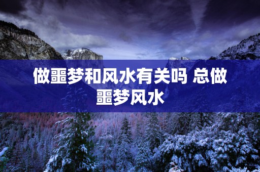 做噩梦和风水有关吗 总做噩梦风水