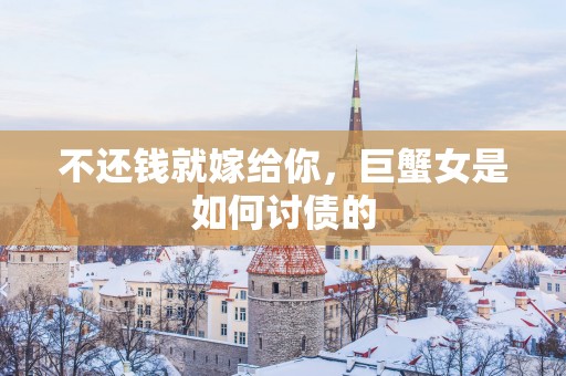 不还钱就嫁给你，巨蟹女是如何讨债的