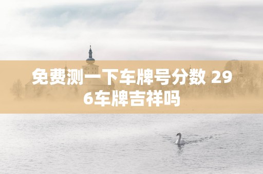 免费测一下车牌号分数 296车牌吉祥吗