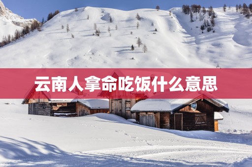云南人拿命吃饭什么意思