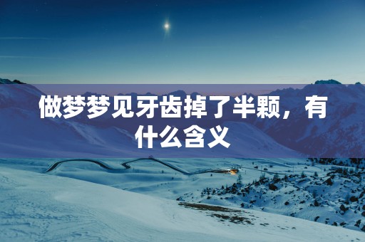 做梦梦见牙齿掉了半颗，有什么含义