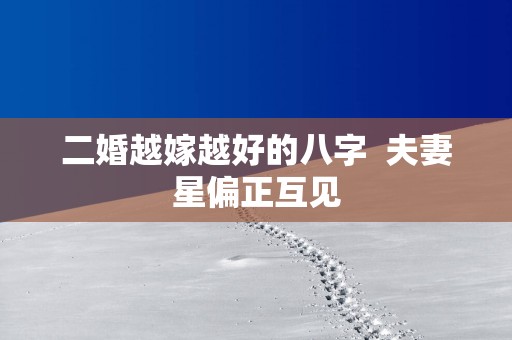 二婚越嫁越好的八字  夫妻星偏正互见