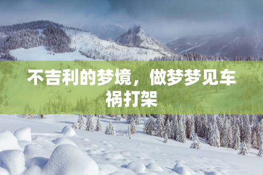 不吉利的梦境，做梦梦见车祸打架
