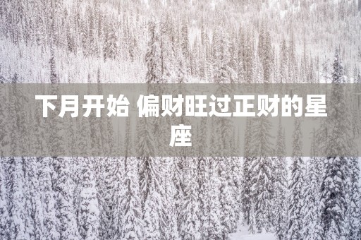 下月开始 偏财旺过正财的星座
