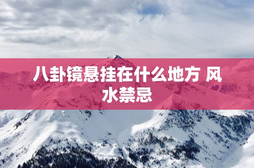 八卦镜悬挂在什么地方 风水禁忌