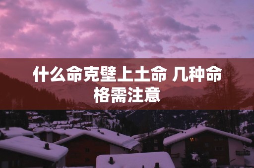 什么命克壁上土命 几种命格需注意