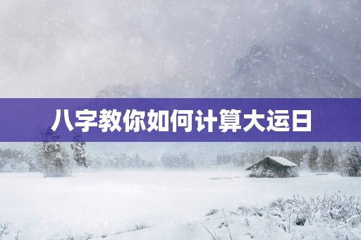 八字教你如何计算大运日
