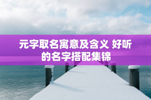 元字取名寓意及含义 好听的名字搭配集锦