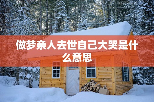 做梦亲人去世自己大哭是什么意思