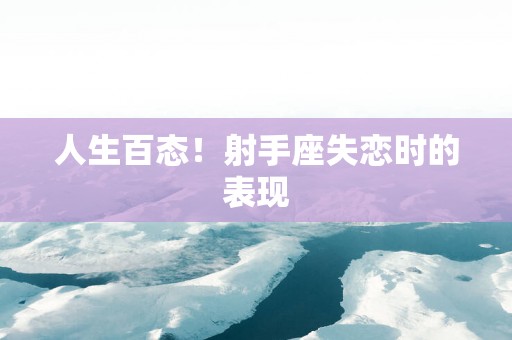 人生百态！射手座失恋时的表现