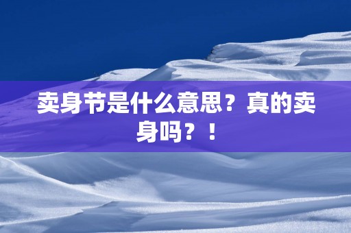 卖身节是什么意思？真的卖身吗？！
