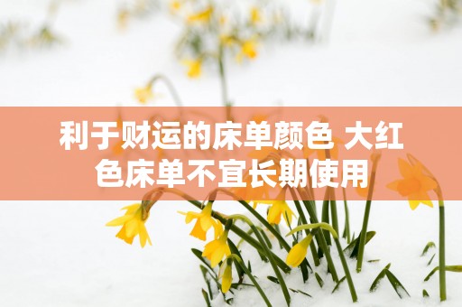 利于财运的床单颜色 大红色床单不宜长期使用