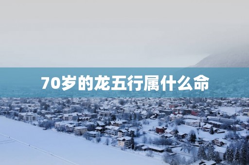 70岁的龙五行属什么命