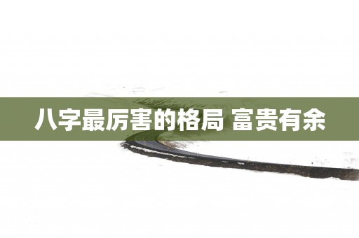 八字最厉害的格局 富贵有余