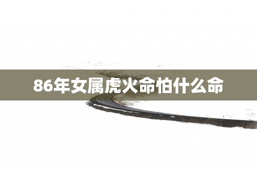 86年女属虎火命怕什么命