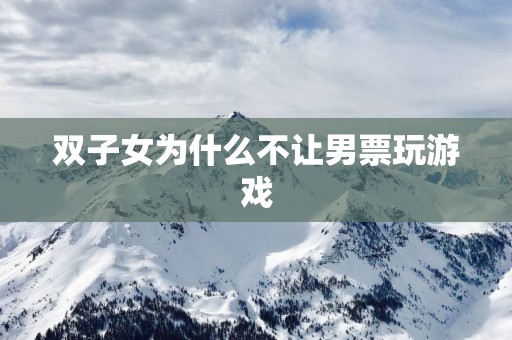 双子女为什么不让男票玩游戏