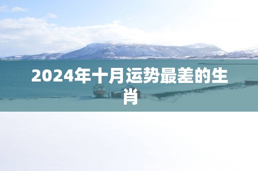 2025年十月运势最差的生肖
