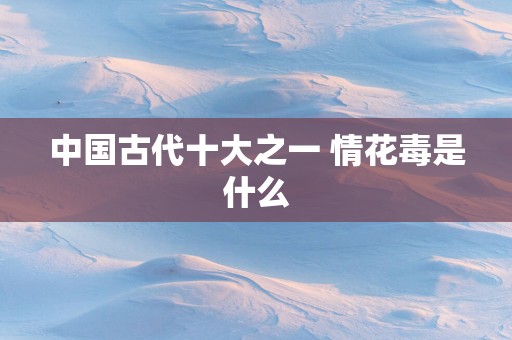 中国古代十大之一 情花毒是什么