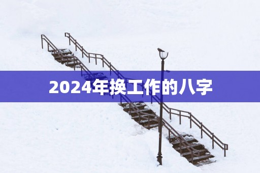 2025年换工作的八字