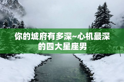 你的城府有多深~心机最深的四大星座男