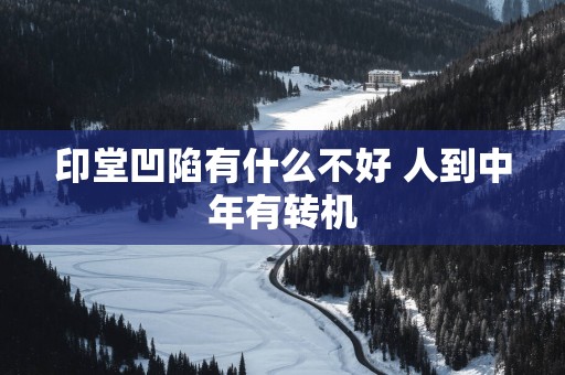 印堂凹陷有什么不好 人到中年有转机