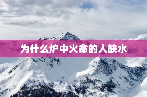 为什么炉中火命的人缺水