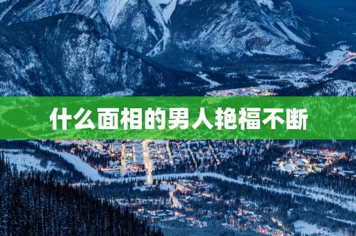 什么面相的男人艳福不断